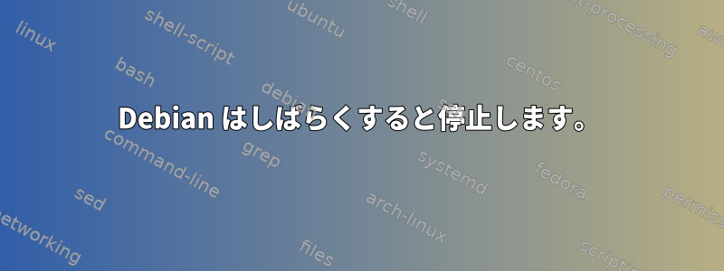 Debian はしばらくすると停止します。