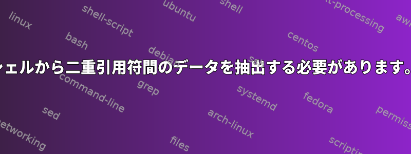 シェルから二重引用符間のデータを抽出する必要があります。