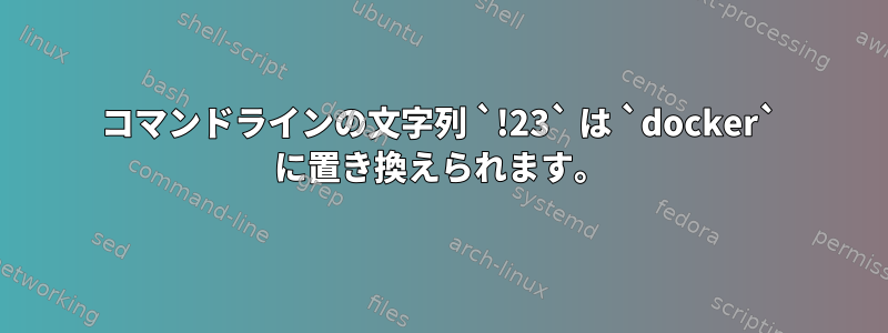 コマンドラインの文字列 `!23` は `docker` に置き換えられます。