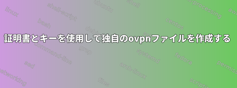 証明書とキーを使用して独自のovpnファイルを作成する