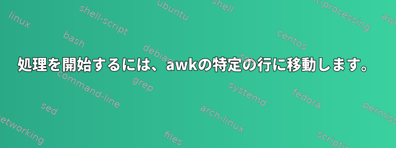 処理を開始するには、awkの特定の行に移動します。