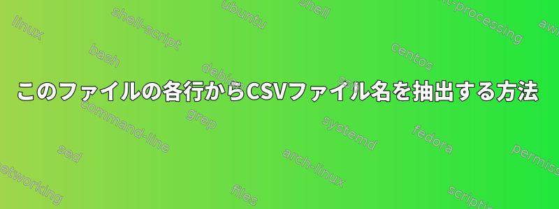 このファイルの各行からCSVファイル名を抽出する方法