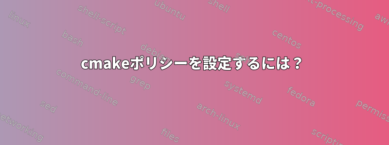 cmakeポリシーを設定するには？