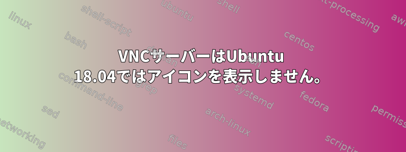 VNCサーバーはUbuntu 18.04ではアイコンを表示しません。