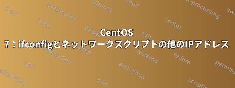 CentOS 7：ifconfigとネットワークスクリプトの他のIPアドレス