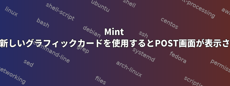 Mint 19.1：新しいグラフィックカードを使用するとPOST画面が表示されない