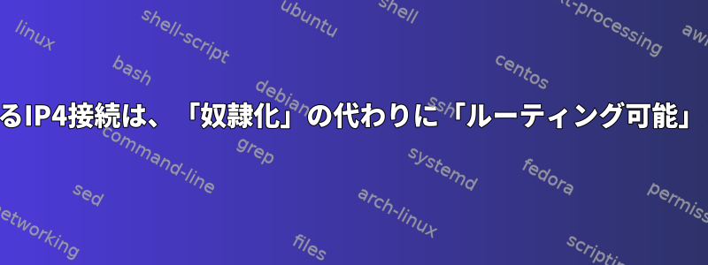 ボンディングによるIP4接続は、「奴隷化」の代わりに「ルーティング可能」と表示されます。