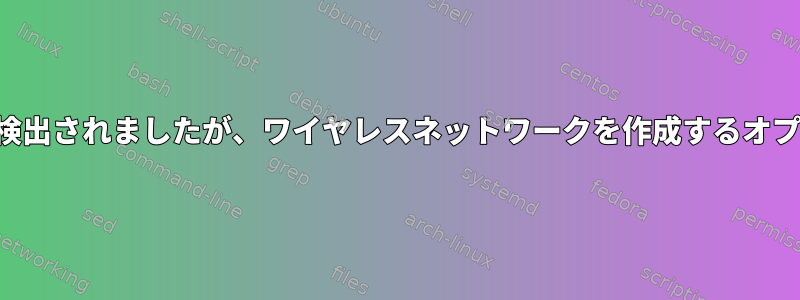 ワイヤレスアダプタが検出されましたが、ワイヤレスネットワークを作成するオプションはありません。