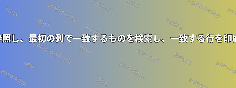 ファイルを参照し、最初の列で一致するものを検索し、一致する行を印刷するループ