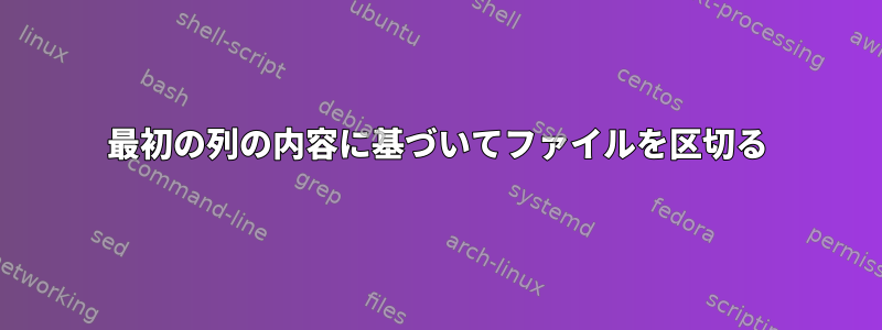 最初の列の内容に基づいてファイルを区切る