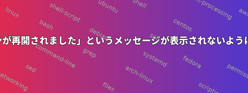 端末を実行するたびに「セッションが再開されました」というメッセージが表示されないようにするにはどうすればよいですか？