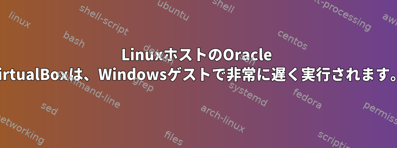 LinuxホストのOracle VirtualBoxは、Windowsゲストで非常に遅く実行されます。