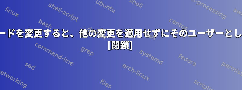 サーバーでユーザーのユーザー名とパスワードを変更すると、他の変更を適用せずにそのユーザーとしてリモートでSSHにログインできますか？ [閉鎖]