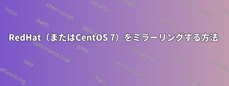 RedHat（またはCentOS 7）をミラーリングする方法