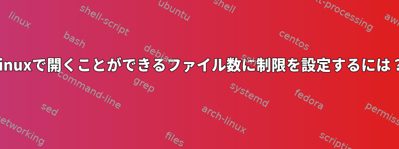 Linuxで開くことができるファイル数に制限を設定するには？