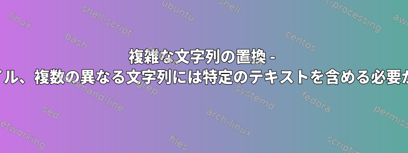 複雑な文字列の置換 - 複数のファイル、複数の異なる文字列には特定のテキストを含める必要があります。