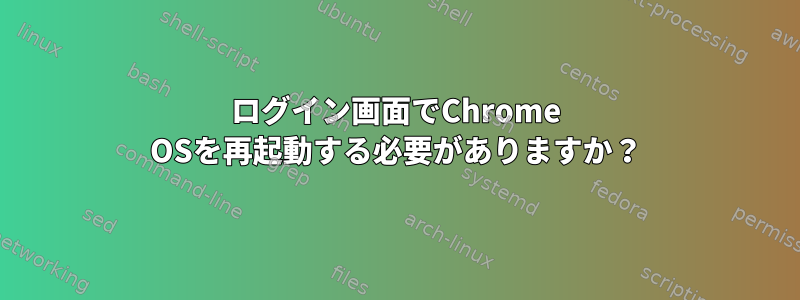 ログイン画面でChrome OSを再起動する必要がありますか？