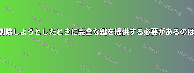 公開鍵ペアを削除しようとしたときに完全な鍵を提供する必要があるのはなぜですか？