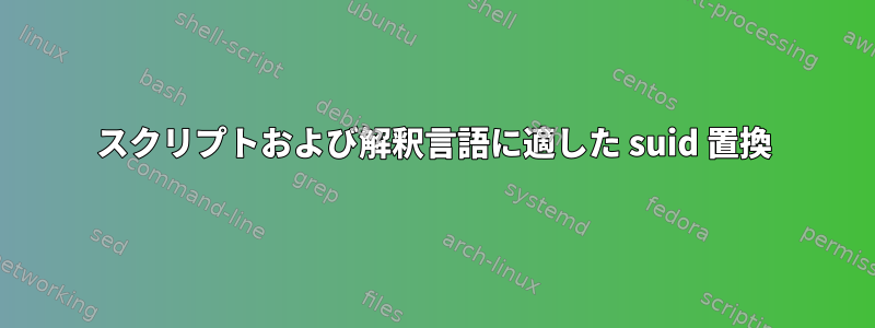 スクリプトおよび解釈言語に適した suid 置換