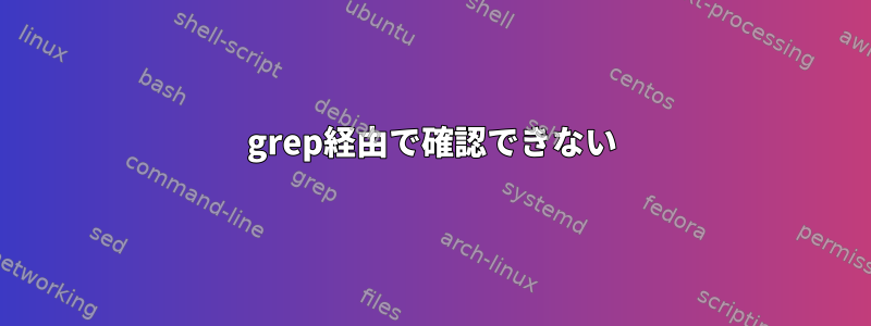 grep経由で確認できない