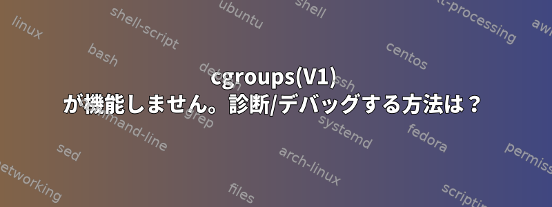 cgroups(V1) が機能しません。診断/デバッグする方法は？