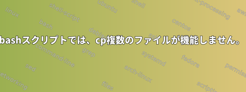 bashスクリプトでは、cp複数のファイルが機能しません。