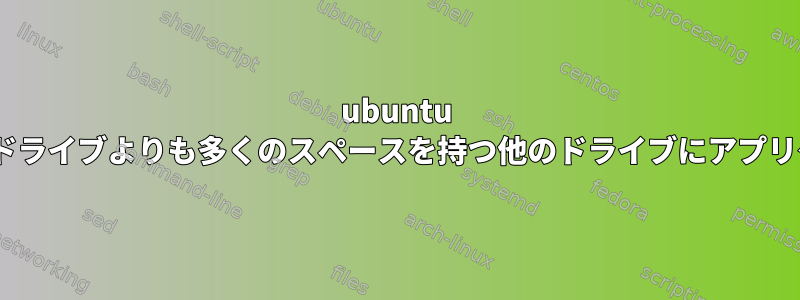 ubuntu 18.04.2ホームディレクトリを含むドライブよりも多くのスペースを持つ他のドライブにアプリケーションをインストールします。