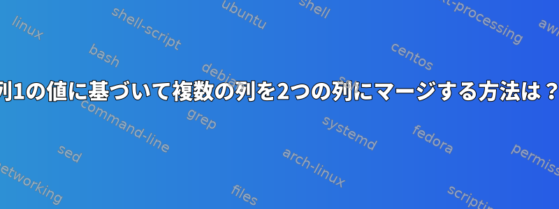 列1の値に基づいて複数の列を2つの列にマージする方法は？