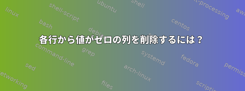 各行から値がゼロの列を削除するには？