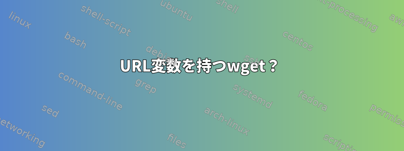 URL変数を持つwget？