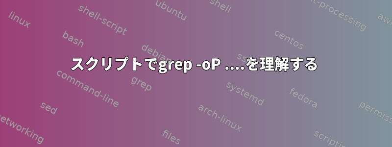 スクリプトでgrep -oP ....を理解する