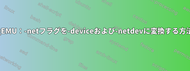 QEMU：-netフラグを-deviceおよび-netdevに変換する方法