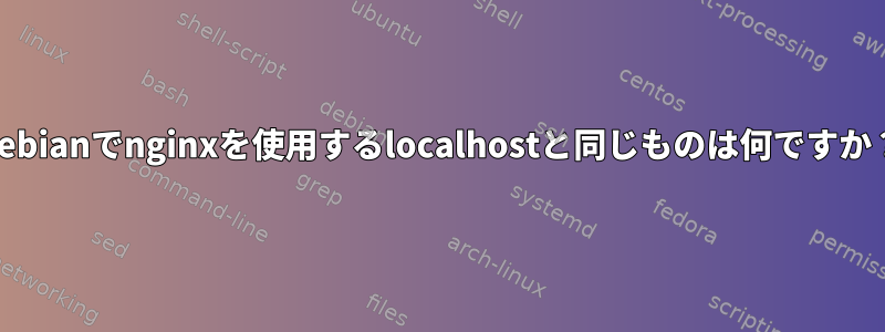 Debianでnginxを使用するlocalhostと同じものは何ですか？