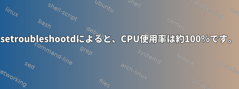 setroubleshootdによると、CPU使用率は約100％です。