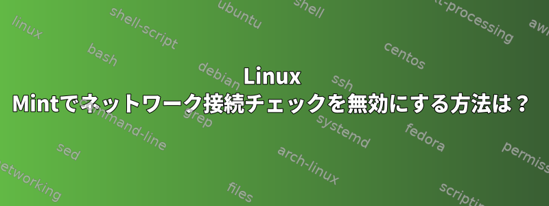 Linux Mintでネットワーク接続チェックを無効にする方法は？