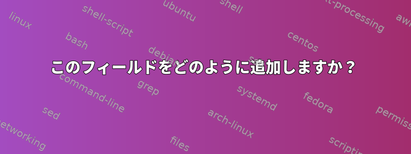 このフィールドをどのように追加しますか？