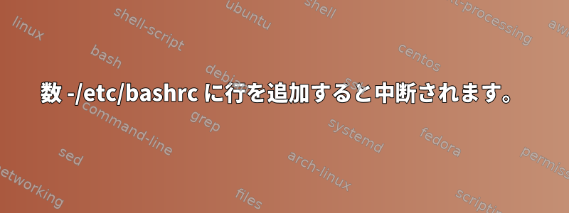 数 -/etc/bashrc に行を追加すると中断されます。