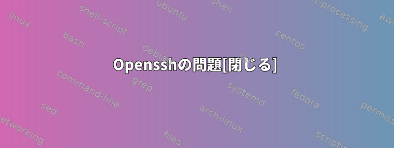 Opensshの問題[閉じる]