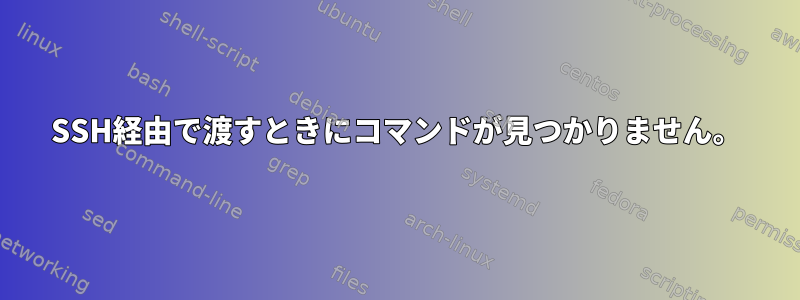 SSH経由で渡すときにコマンドが見つかりません。