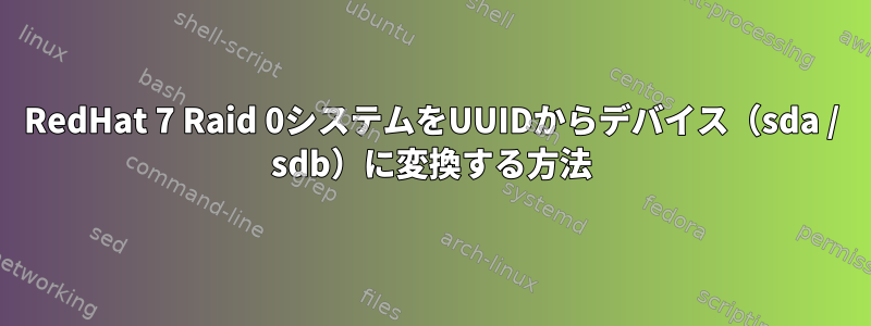 RedHat 7 Raid 0システムをUUIDからデバイス（sda / sdb）に変換する方法