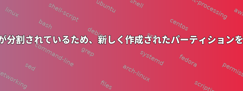 すでにパーティションが分割されているため、新しく作成されたパーティションをマウントできません。