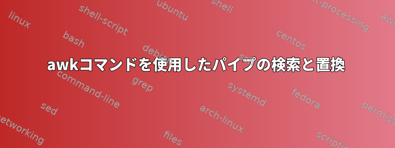 awkコマンドを使用したパイプの検索と置換