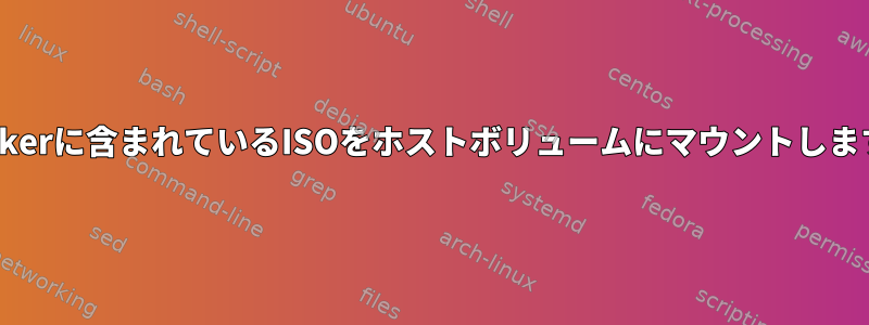 Dockerに含まれているISOをホストボリュームにマウントします。