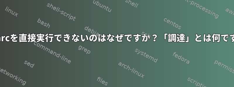 .bashrcを直接実行できないのはなぜですか？「調達」とは何ですか？