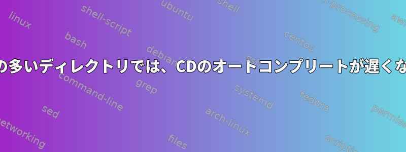 ファイルの多いディレクトリでは、CDのオートコンプリートが遅くなります。