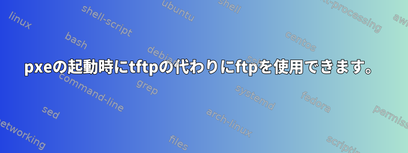 pxeの起動時にtftpの代わりにftpを使用できます。