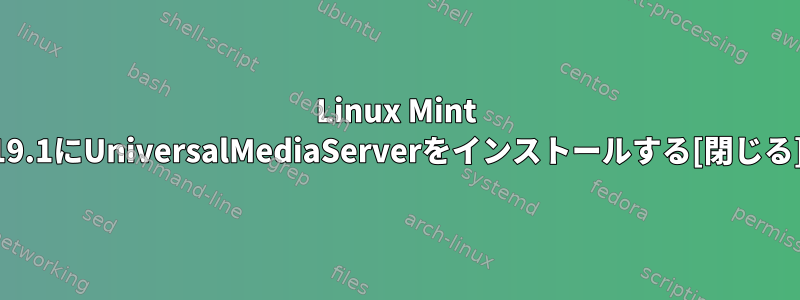 Linux Mint 19.1にUniversalMediaServerをインストールする[閉じる]