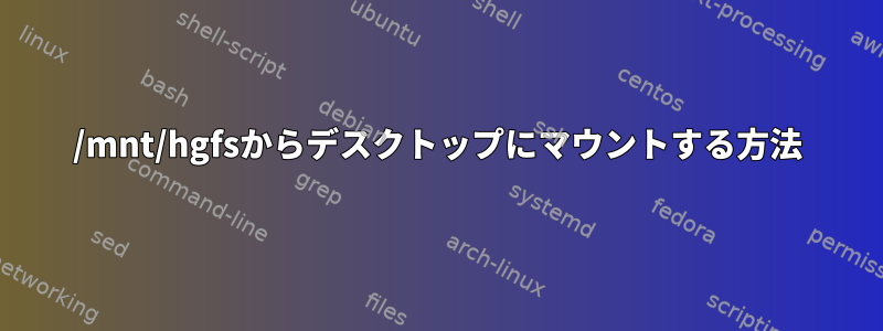 /mnt/hgfsからデスクトップにマウントする方法