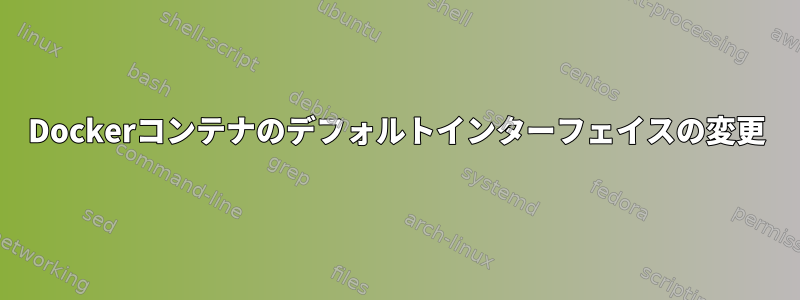 Dockerコンテナのデフォルトインターフェイスの変更