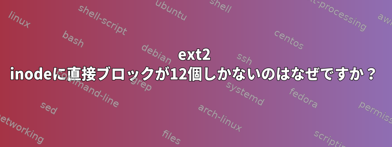 ext2 inodeに直接ブロックが12個しかないのはなぜですか？